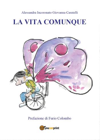 La vita comunque - Giovanna Caratelli, Alessandra Incoronato - Libro Youcanprint 2014, Narrativa | Libraccio.it