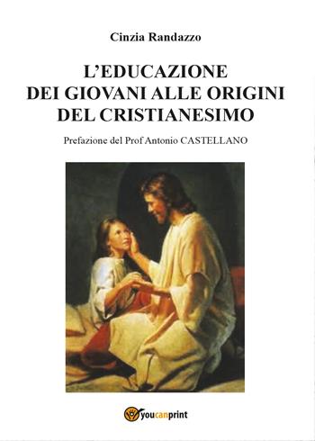 L' educazione dei giovani alle origini del cristianesimo - Cinzia Randazzo - Libro Youcanprint 2015, Religione | Libraccio.it