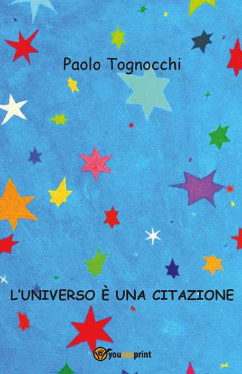 L' universo è una citazione - Paolo Tognocchi - Libro Youcanprint 2014 | Libraccio.it