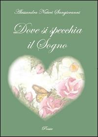 Dove si specchia il sogno - Alessandra Nateri Sangiovanni - Libro Youcanprint 2014, Poesia | Libraccio.it