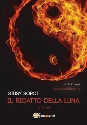 Il ricatto della luna. Le catene della notte. Vol. 1 - Giusy Sorci - Libro Youcanprint 2014, Narrativa | Libraccio.it