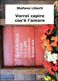 Vorrei capire cos'è l'amore - Stefano Liberti - Libro Youcanprint 2014 | Libraccio.it