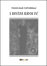 I divini eroi. Vol. 4 - Pasquale Cafarelli - Libro Youcanprint 2014, Narrativa | Libraccio.it