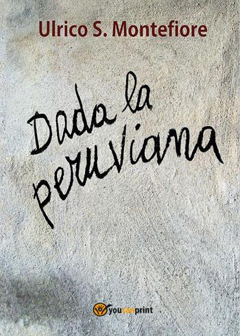 Dada la peruviana - Ulrico S. Montefiore - Libro Youcanprint 2015, Narrativa | Libraccio.it