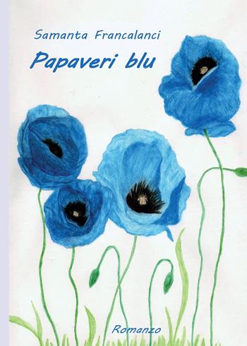 Papaveri blu - Samanta Francalanci - Libro Youcanprint 2014, Narrativa | Libraccio.it