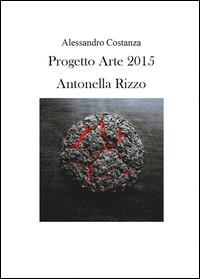 Progetto Arte 2015. Antonella Rizzo - Alessandro Costanza - Libro Youcanprint 2014 | Libraccio.it