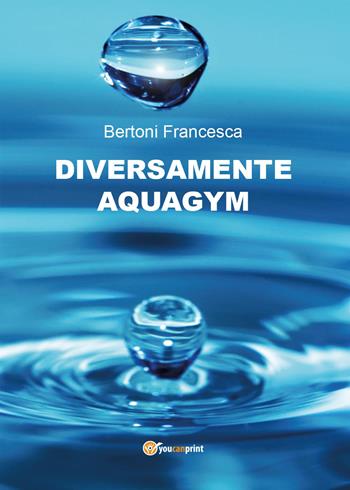 Diversamente aquagym - Francesca Bertoni - Libro Youcanprint 2014, Saggistica | Libraccio.it