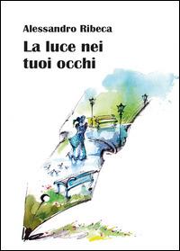 La luce nei tuoi occhi - Alessandro Ribeca - Libro Youcanprint 2014 | Libraccio.it