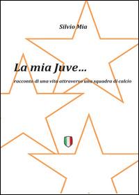 La mia Juve - Silvio Mia - Libro Youcanprint 2014, Tempo libero | Libraccio.it