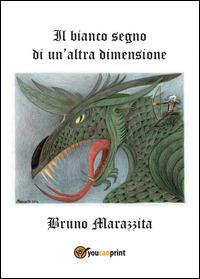 Il bianco segno di un'altra dimensione - Bruno Marazzita - Libro Youcanprint 2014, Narrativa | Libraccio.it