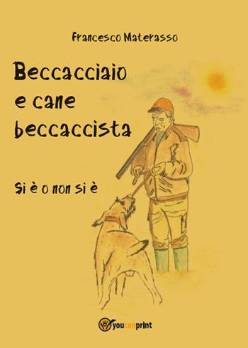 Beccacciaio e cane beccaccista. Si è o non si è - Francesco Materasso - Libro Youcanprint 2014, Tempo libero | Libraccio.it