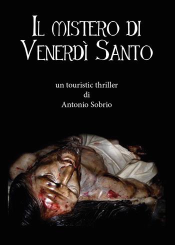 Il mistero di venerdì santo - Antonio Sobrio - Libro Youcanprint 2014, Narrativa | Libraccio.it