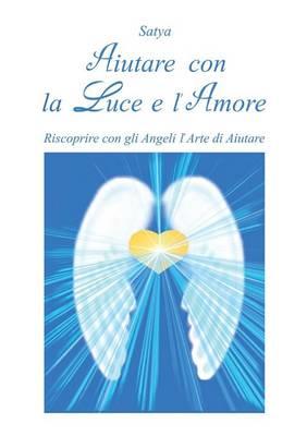 Aiutare con la luce e l'amore. Riscoprire con gli angeli l'arte di aiutare - Satya - Libro Youcanprint 2014 | Libraccio.it