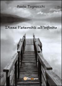 Disse l'eternità all'infinito - Paolo Tognocchi - Libro Youcanprint 2014 | Libraccio.it