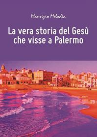 La vera storia del Gesù che visse a Palermo - Maurizio Melodia - Libro Youcanprint 2014, Narrativa | Libraccio.it