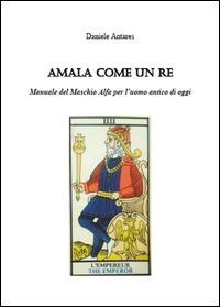 Amala come un re. Manuale del maschio alfa per l'uomo antico di oggi - Daniele Antares - Libro Youcanprint 2014 | Libraccio.it