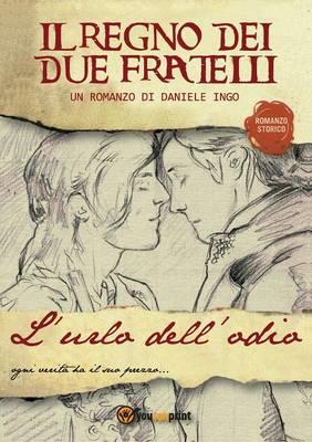 L' urlo dell'odio. Il regno dei due fratelli - Daniele Ingo - Libro Youcanprint 2015 | Libraccio.it