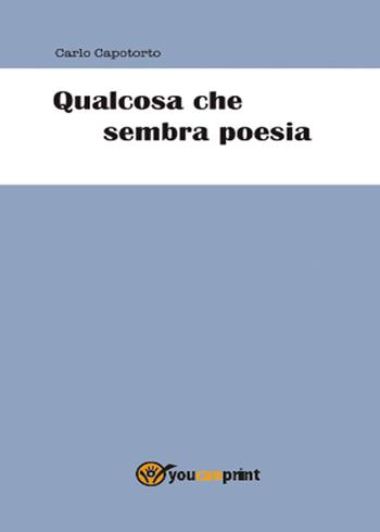 Qualcosa che sembra poesia - Carlo Capotorto - Libro Youcanprint 2015, Poesia | Libraccio.it