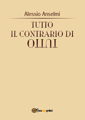 Tutto il contrario di tutto - Alessio Anselmi - Libro Youcanprint 2015, Narrativa | Libraccio.it