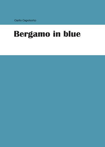 Bergamo in blue - Carlo Capotorto - Libro Youcanprint 2015, Narrativa | Libraccio.it