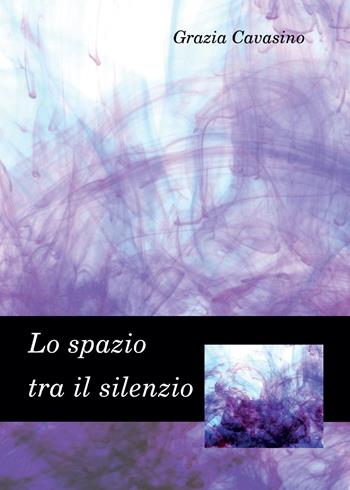 Lo spazio tra il silenzio - Grazia Cavasino - Libro Youcanprint 2015, Narrativa | Libraccio.it