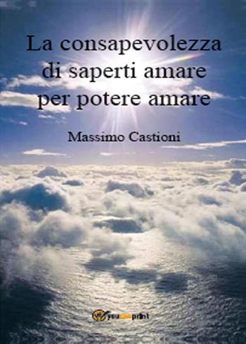 La consapevolezza di saperti amare per potere amare - Massimo Castioni - Libro Youcanprint 2015, Saggistica | Libraccio.it