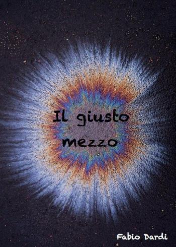 Il giusto mezzo - Fabio Dardi - Libro Youcanprint 2015, Narrativa | Libraccio.it