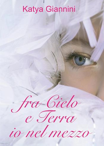 Fra cielo e terra io nel mezzo - Katya Giannini - Libro Youcanprint 2015, Narrativa | Libraccio.it