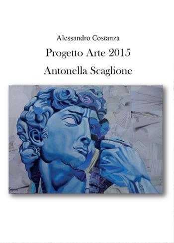 Progetto Arte 2015. Antonella Scaglione - Alessandro Costanza - Libro Youcanprint 2015, Cataloghi d'arte | Libraccio.it