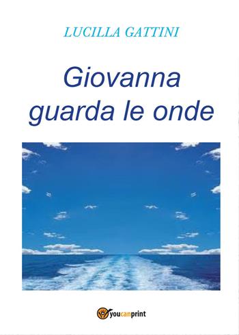 Giovanna guarda le onde - Lucilla Gattini - Libro Youcanprint 2015, Narrativa | Libraccio.it
