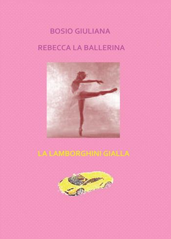 Rebecca la ballerina-La Lamborghini gialla - Giuliana Bosio - Libro Youcanprint 2015, Narrativa | Libraccio.it