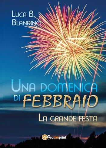 Una domenica di febbraio (La grande festa) - Luca B. Blandino - Libro Youcanprint 2017 | Libraccio.it
