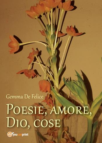 Poesie, amore, Dio, cose - Gemma De Felice - Libro Youcanprint 2015, Poesia | Libraccio.it