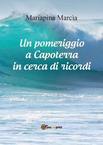 Un pomeriggio a Capoterra in cerca di ricordi. Ediz. illustrata - Mariapina Marcia - Libro Youcanprint 2015 | Libraccio.it