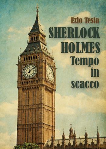 Sherlock Holmes, tempo in scacco - Ezio Testa - Libro Youcanprint 2015 | Libraccio.it