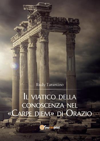 Il viatico della conoscenza nel «Carpe diem» di Orazio - Rudy Tarantino - Libro Youcanprint 2015 | Libraccio.it