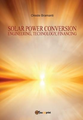 Solar power conversion. Engineering, technology, financing - Oreste Bramanti - Libro Youcanprint 2015, Saggistica | Libraccio.it