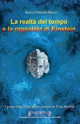 La realtà del tempo e la ragnatela di Einstein. I passi falsi di un genio contro la Time Reality - Rocco Vittorio Macrì - Libro Youcanprint 2015, Saggistica | Libraccio.it