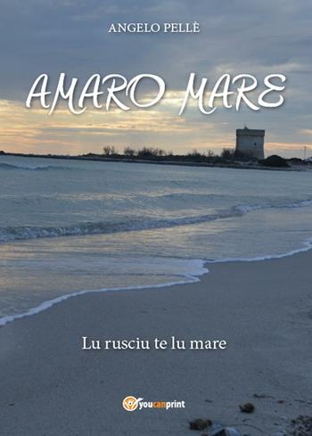 Amaro mare - Angelo Pellè - Libro Youcanprint 2016, Narrativa | Libraccio.it
