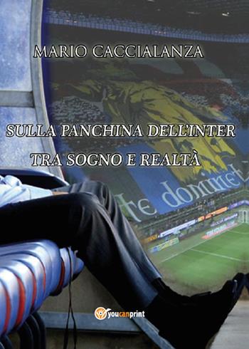 Sulla panchina dell'Inter. Tra sogno e realtà - Mario Caccialanza - Libro Youcanprint 2015, Narrativa | Libraccio.it