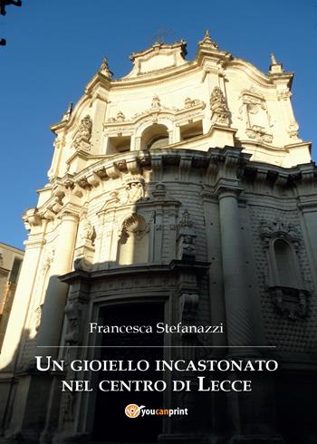 Un gioiello incastonato nel centro di Lecce - Francesca Stefanazzi - Libro Youcanprint 2015, Saggistica | Libraccio.it