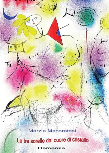Le tre sorelle dal cuore di cristallo - Marzia Maceratesi - Libro Youcanprint 2015, Narrativa | Libraccio.it