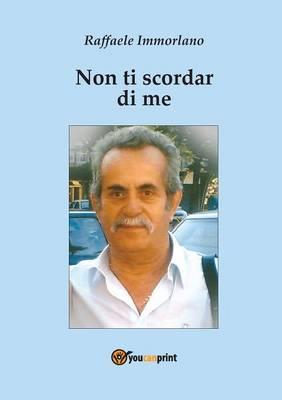 Non ti scordar di me - Raffaele Immorlano - Libro Youcanprint 2015, Narrativa | Libraccio.it