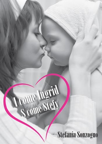 I come Ingrid, S come Stefy - Stefania Sonzogno - Libro Youcanprint 2015, Narrativa | Libraccio.it
