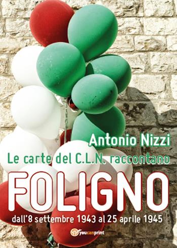 Le carte del C.L.N. raccontano Foligno - Antonio Nizzi - Libro Youcanprint 2015 | Libraccio.it