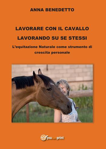 Lavorare con il cavallo lavorando su se stessi. L'equitazione naturale come strumento di cambiamento personale - Anna Benedetto - Libro Youcanprint 2015 | Libraccio.it
