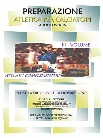 Preparazione atletica per calciatori adulti over 16. Vol. 3: Attività complementari. - Pasquale Natale - Libro Youcanprint 2015, Tempo libero | Libraccio.it