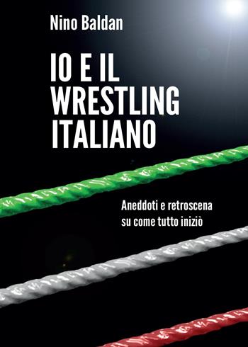 Io e il wrestling italiano - Nino Baldan - Libro Youcanprint 2015 | Libraccio.it