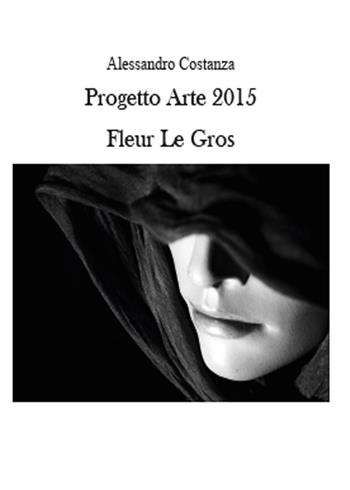 Progetto Arte 2015. Fleur Le Gros - Alessandro Costanza - Libro Youcanprint 2015, Arte | Libraccio.it