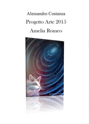 Progetto Arte 2015. Amelia Romeo - Alessandro Costanza - Libro Youcanprint 2015, Arte | Libraccio.it